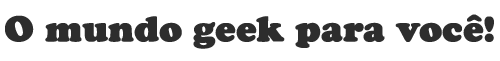 O Mundo Geek para Você